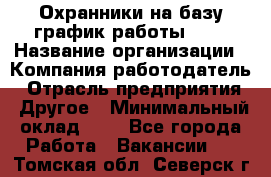 Охранники на базу график работы 1/3 › Название организации ­ Компания-работодатель › Отрасль предприятия ­ Другое › Минимальный оклад ­ 1 - Все города Работа » Вакансии   . Томская обл.,Северск г.